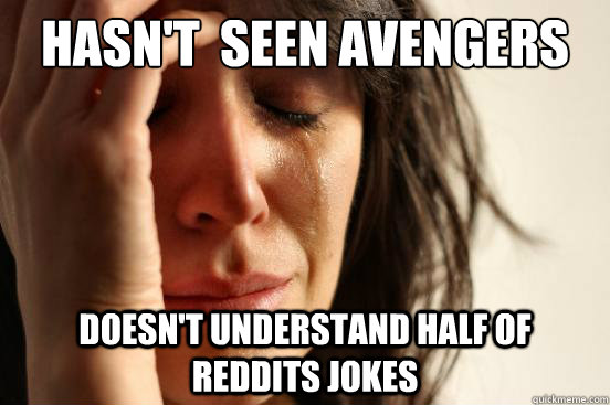 hasn't  seen avengers Doesn't understand half of reddits jokes  First World Problems