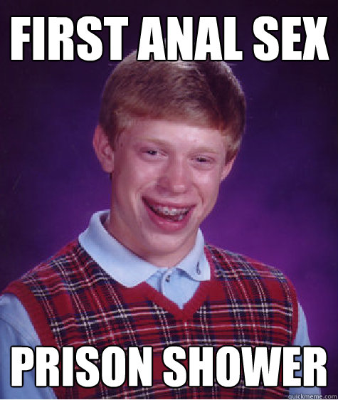 first anal sex prison shower  Bad Luck Brian