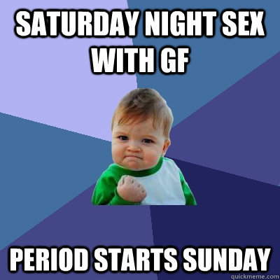 Saturday night sex with GF Period starts Sunday  Success Kid