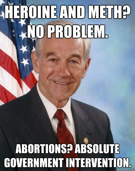 Heroine and Meth? No problem. Abortions? Absolute government intervention.  Ron Paul