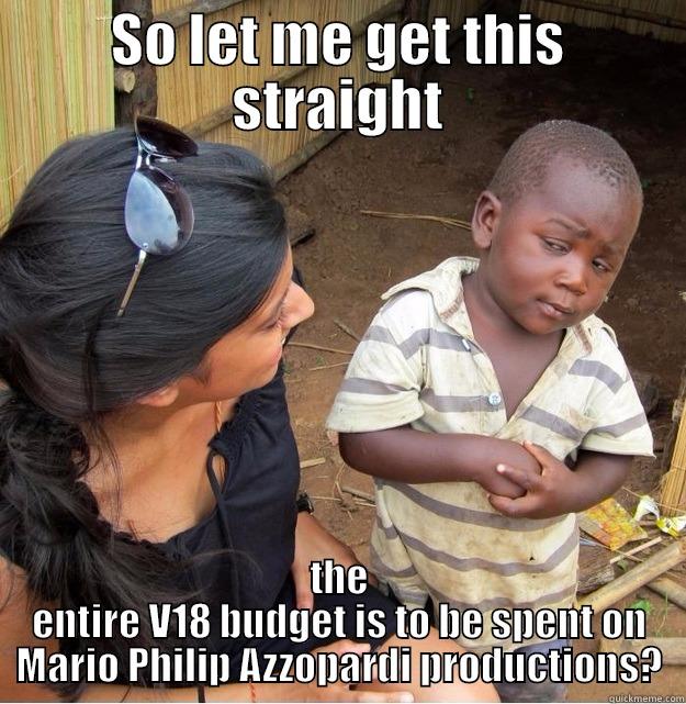 SO LET ME GET THIS STRAIGHT THE ENTIRE V18 BUDGET IS TO BE SPENT ON MARIO PHILIP AZZOPARDI PRODUCTIONS? Skeptical Third World Kid