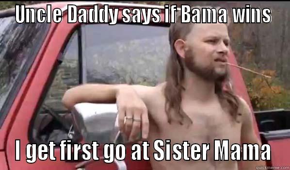 Bama fans be like - UNCLE DADDY SAYS IF BAMA WINS I GET FIRST GO AT SISTER MAMA Almost Politically Correct Redneck