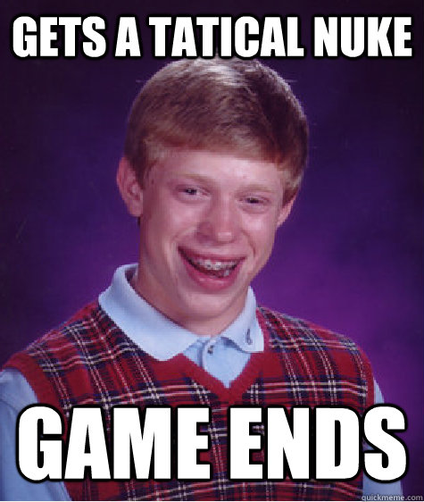 Gets a tatical nuke game ends  Bad Luck Brian