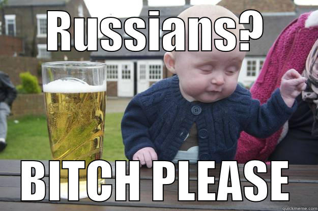 RUSSIANS? BITCH PLEASE drunk baby