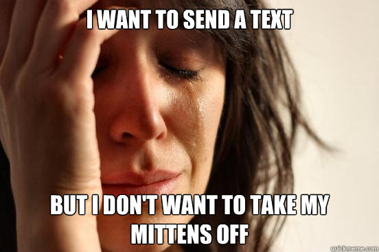 I want to send a text but I don't want to take my mittens off - I want to send a text but I don't want to take my mittens off  First World Problems