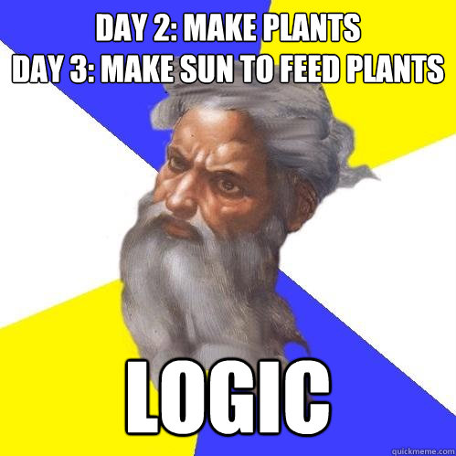 Day 2: Make Plants
Day 3: Make sun to feed plants LOGIC - Day 2: Make Plants
Day 3: Make sun to feed plants LOGIC  Advice God