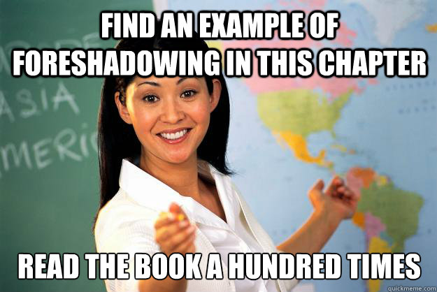 Find an example of foreshadowing in this chapter Read the book a hundred times - Find an example of foreshadowing in this chapter Read the book a hundred times  Unhelpful High School Teacher