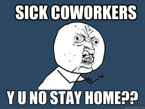 sick coworkers y u no stay home??  Y U No