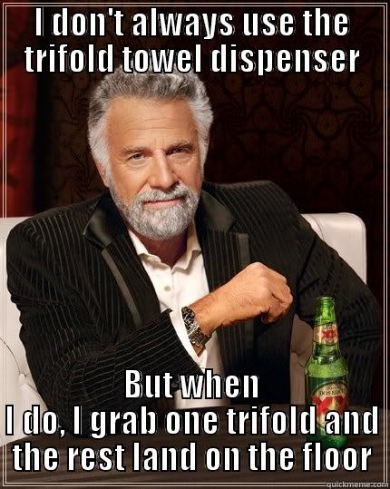 dispenser disaster - I DON'T ALWAYS USE THE TRIFOLD TOWEL DISPENSER BUT WHEN I DO, I GRAB ONE TRIFOLD AND THE REST LAND ON THE FLOOR The Most Interesting Man In The World