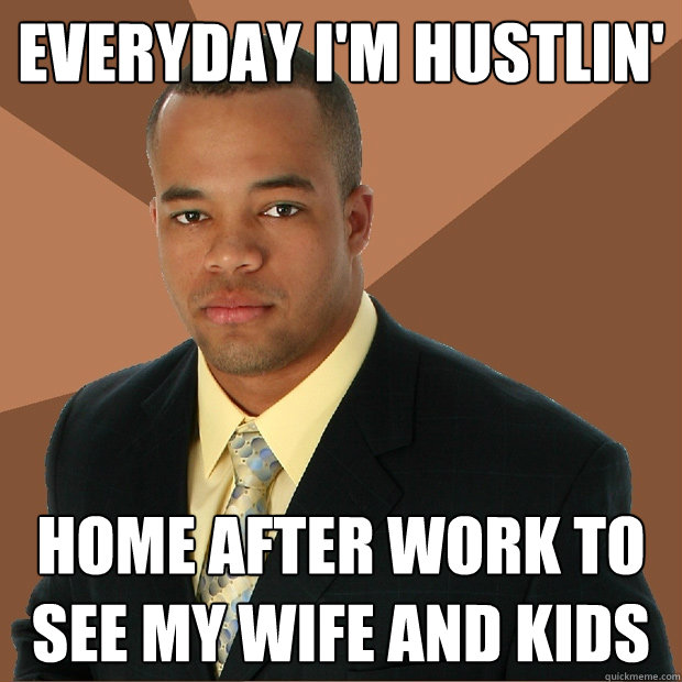 everyday I'm hustlin' home after work to see my wife and kids  Successful Black Man