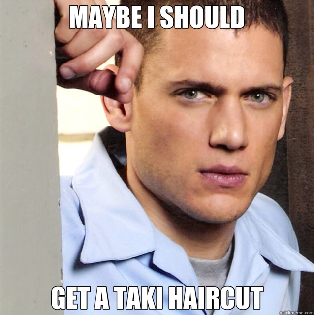 MAYBE I SHOULD GET A TAKI HAIRCUT - MAYBE I SHOULD GET A TAKI HAIRCUT  Michael Scofield