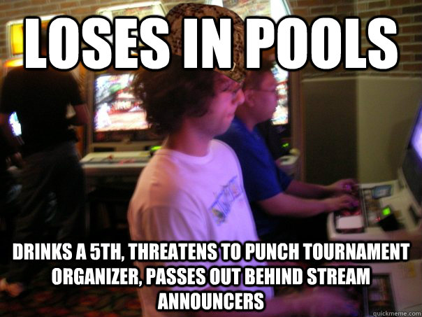 Loses in pools drinks a 5th, threatens to punch tournament organizer, passes out behind stream announcers  Scumbag Fighting Game Player