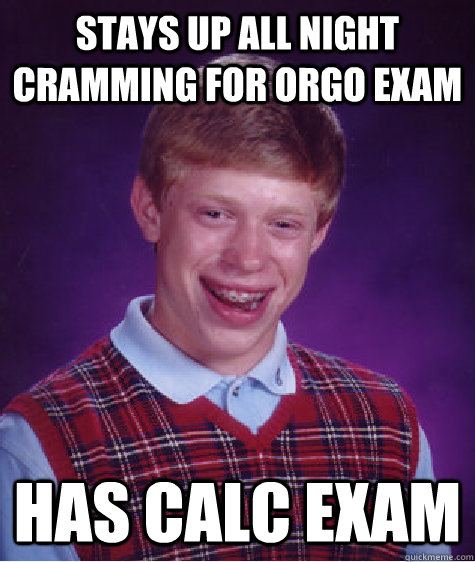 stays up all night cramming for orgo exam has calc exam   Bad Luck Brian