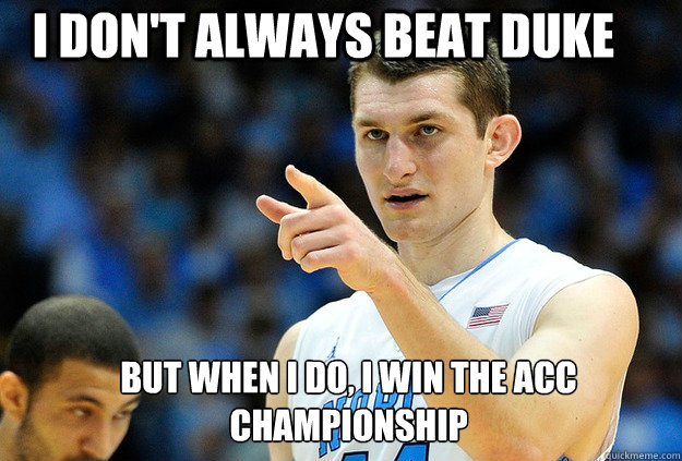 I don't always beat Duke But when I do, I win the ACC championship  