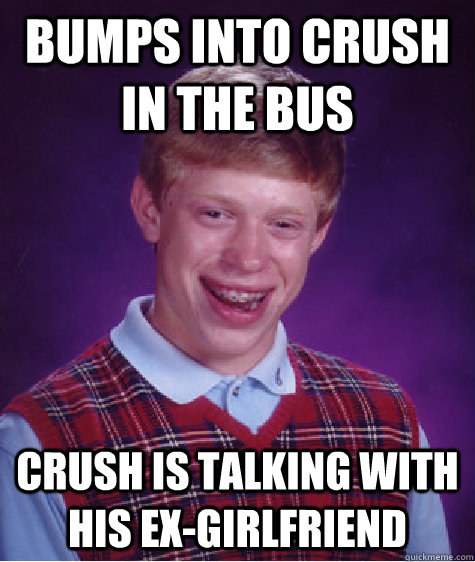 Bumps into crush in the bus Crush is talking with his ex-girlfriend  Bad Luck Brian