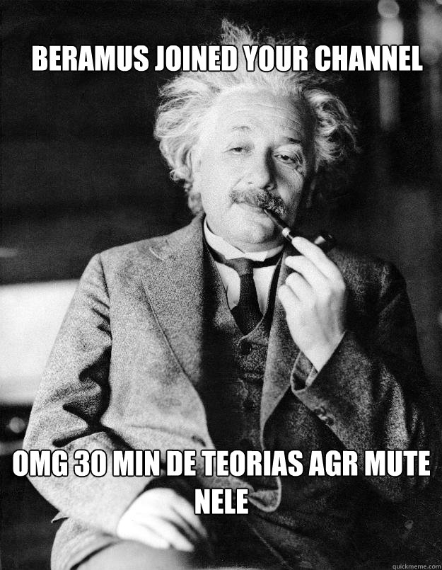 Beramus joined your channel OMG 30 min de teorias agr mute nele  Einstein