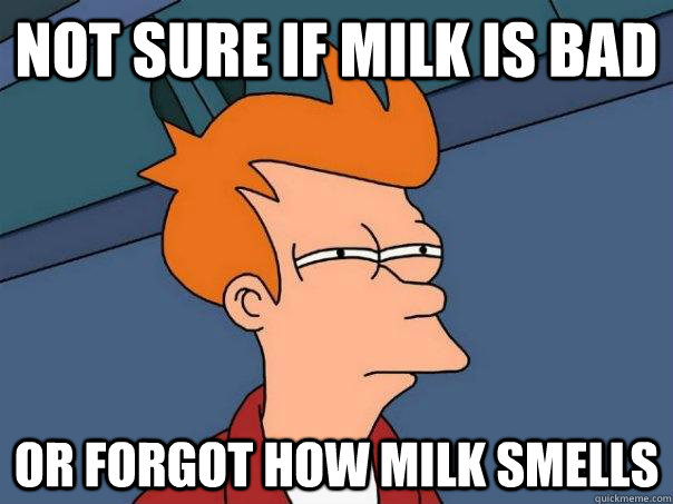 Not sure if milk is bad or forgot how milk smells  Futurama Fry