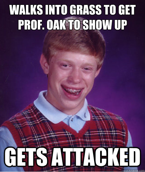 Walks into grass to get Prof. Oak to show up Gets Attacked  Bad Luck Brian