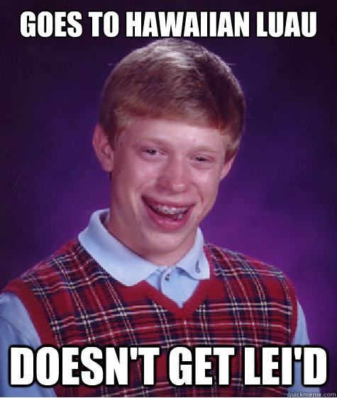 Goes to Hawaiian Luau Doesn't get lei'd - Goes to Hawaiian Luau Doesn't get lei'd  Bad Luck Brian