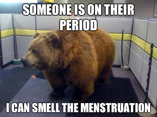 SOMEONE IS ON THEIR PERIOD I CAN SMELL THE MENSTRUATION - SOMEONE IS ON THEIR PERIOD I CAN SMELL THE MENSTRUATION  Office Grizzly