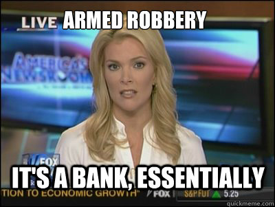 Armed Robbery It's a bank, essentially  Megyn Kelly