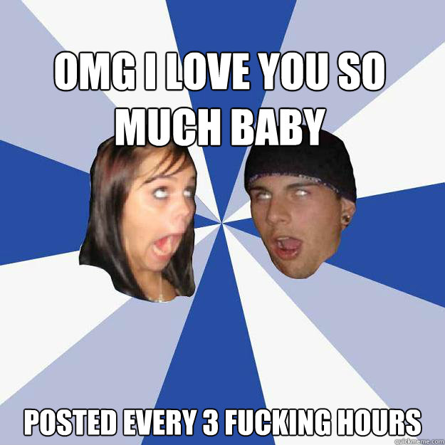 omg i love you so much baby posted every 3 fucking hours  Annoying Facebook Couple