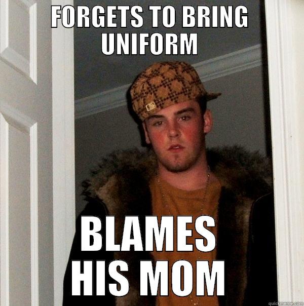 Seriously dude? - FORGETS TO BRING UNIFORM BLAMES HIS MOM Scumbag Steve
