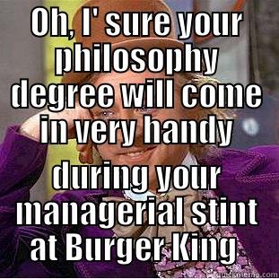 College education, eh? - OH, I' SURE YOUR PHILOSOPHY DEGREE WILL COME IN VERY HANDY DURING YOUR MANAGERIAL STINT AT BURGER KING  Condescending Wonka