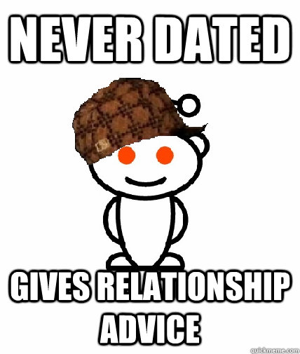 never dated Gives relationship advice  Scumbag Redditor