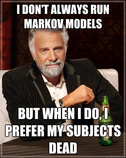 I don't always run Markov models But when I do, I prefer my subjects dead - I don't always run Markov models But when I do, I prefer my subjects dead  The Most Interesting Man In The World