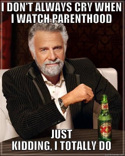 I don't always cry when I watch Parenthood - I DON'T ALWAYS CRY WHEN I WATCH PARENTHOOD JUST KIDDING, I TOTALLY DO The Most Interesting Man In The World