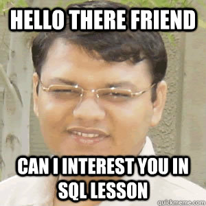 Hello there friend Can I interest you in SQL Lesson  