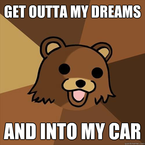 Get outta my dreams  and into my car  Pedobear