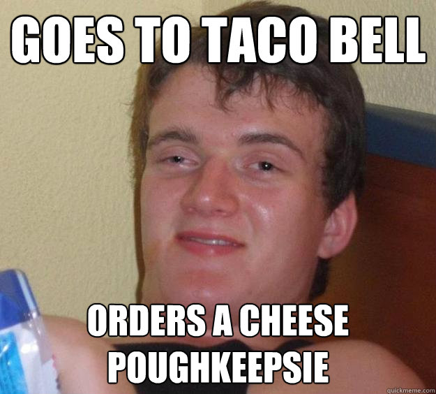 Goes to Taco bell orders a cheese poughkeepsie  10 Guy