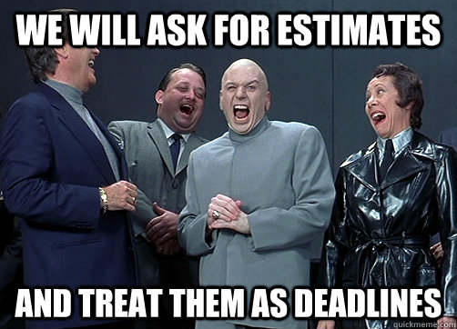 We will ask for estimates and treat them as deadlines - We will ask for estimates and treat them as deadlines  Dr Evil and minions