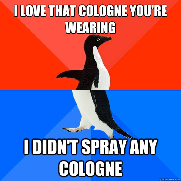 I love that cologne you're wearing i didn't spray any cologne - I love that cologne you're wearing i didn't spray any cologne  Socially Awesome Awkward Penguin