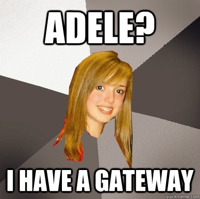 adele? i have a gateway  Musically Oblivious 8th Grader