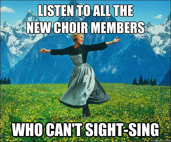 listen to all the
new choir members who can't sight-sing  Sound of Music