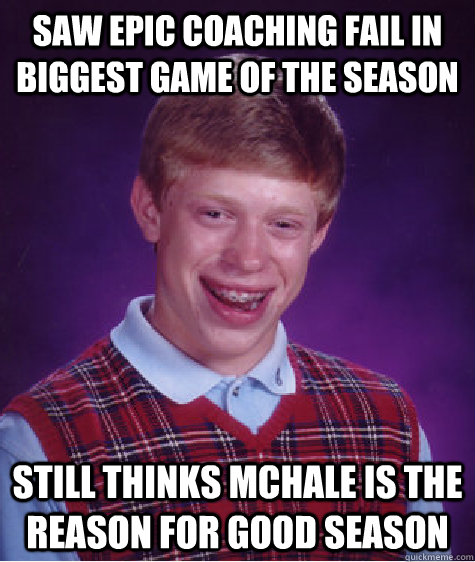 saw epic coaching fail in biggest game of the season still thinks mchale is the reason for good season  Bad Luck Brian