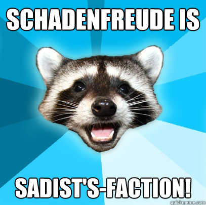 Schadenfreude is sadist's-faction! - Schadenfreude is sadist's-faction!  Lame Pun Coon