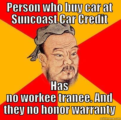 PERSON WHO BUY CAR AT SUNCOAST CAR CREDIT HAS NO WORKEE TRANEE. AND THEY NO HONOR WARRANTY Confucius says