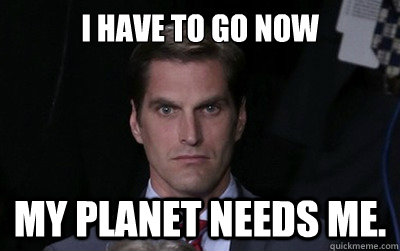 i have to go now my planet needs me. - i have to go now my planet needs me.  Menacing Josh Romney