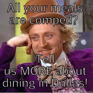 All your meals are comped?  - ALL YOUR MEALS ARE COMPED?  TELL US MORE ABOUT DINING IN DALLAS! Condescending Wonka