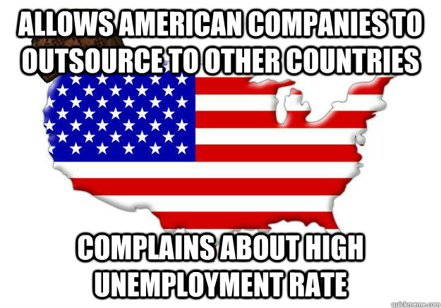 ALLOWS AMERICAN COMPANIES TO OUTSOURCE TO OTHER COUNTRIES COMPLAINS ABOUT HIGH UNEMPLOYMENT RATE  Scumbag america