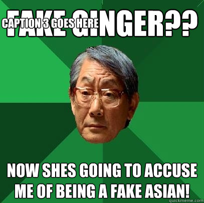 fake ginger?? now shes going to accuse me of being a fake asian!  Caption 3 goes here  High Expectations Asian Father