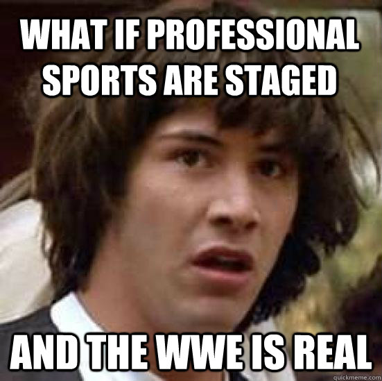 What if professional sports are staged and the WWE is real  conspiracy keanu