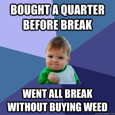 bought a quarter before break went all break without buying weed  Success Kid