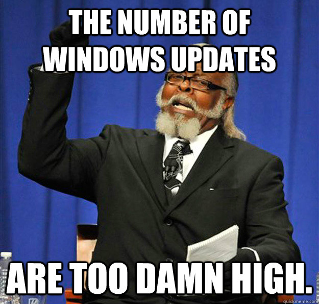 The number of windows updates are too damn high.  Jimmy McMillan