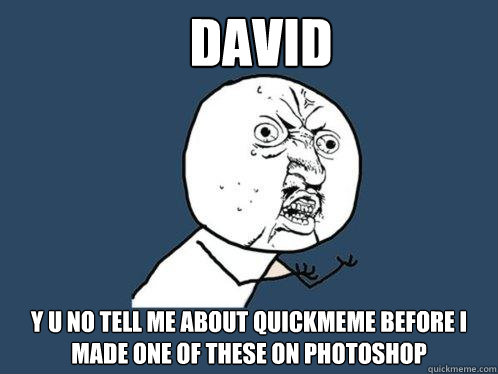 David y u no tell me about quickmeme before i made one of these on photoshop  Y U No