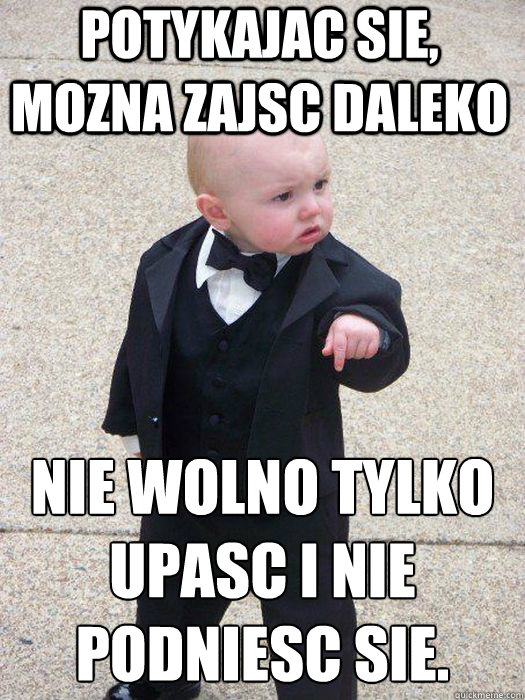 Potykajac sie, mozna zajsc daleko  nie wolno tylko upasc i nie podniesc sie.    Baby Godfather